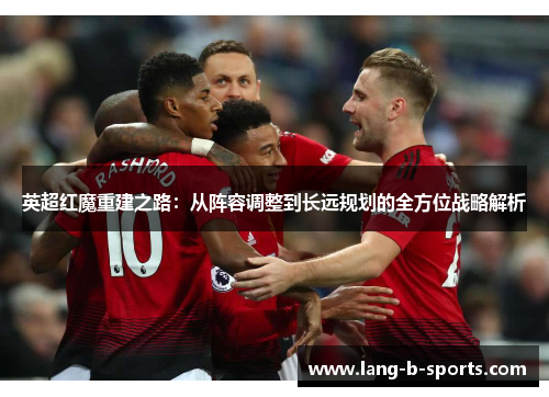 英超红魔重建之路：从阵容调整到长远规划的全方位战略解析