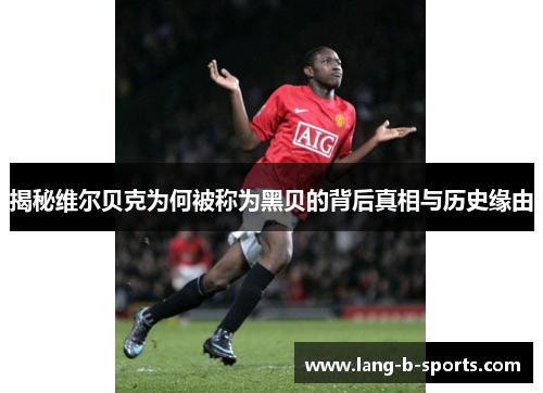 揭秘维尔贝克为何被称为黑贝的背后真相与历史缘由