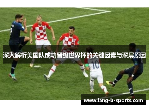 深入解析美国队成功晋级世界杯的关键因素与深层原因