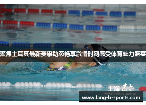 聚焦土耳其最新赛事动态畅享激情时刻感受体育魅力盛宴