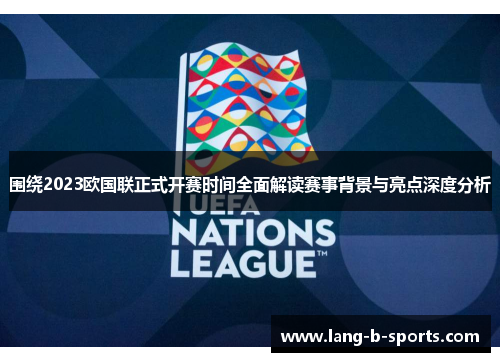 围绕2023欧国联正式开赛时间全面解读赛事背景与亮点深度分析