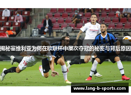 揭秘塞维利亚为何在欧联杯中屡次夺冠的秘密与背后原因