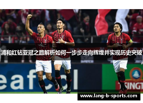 浦和红钻亚冠之路解析如何一步步走向辉煌并实现历史突破