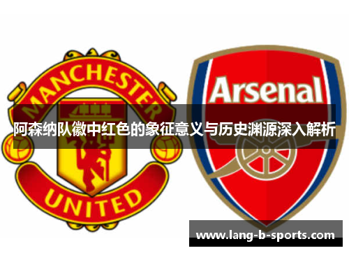 阿森纳队徽中红色的象征意义与历史渊源深入解析