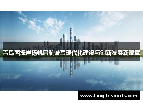 青岛西海岸扬帆启航谱写现代化建设与创新发展新篇章 青岛西海岸扬帆启航谱写现代化建设与创新发展新篇章