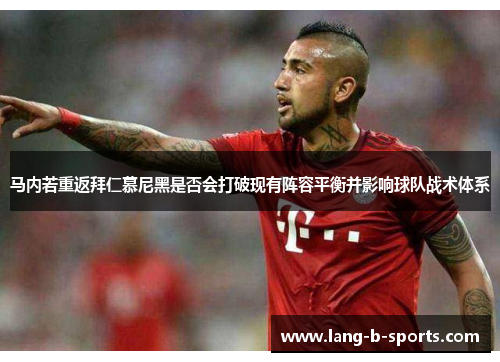 马内若重返拜仁慕尼黑是否会打破现有阵容平衡并影响球队战术体系 马内若重返拜仁慕尼黑是否会打破现有阵容平衡并影响球队战术体系