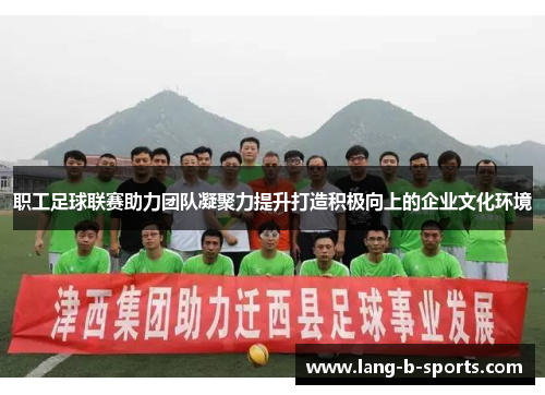 职工足球联赛助力团队凝聚力提升打造积极向上的企业文化环境 职工足球联赛助力团队凝聚力提升打造积极向上的企业文化环境