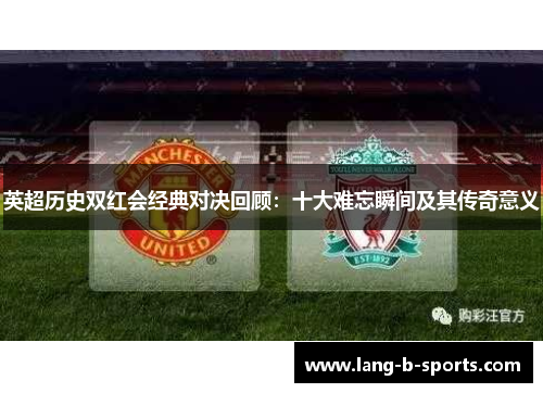 英超历史双红会经典对决回顾:十大难忘瞬间及其传奇意义 英超历史双红会经典对决回顾:十大难忘瞬间及其传奇意义