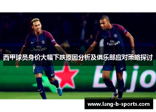 西甲球员身价大幅下跌原因分析及俱乐部应对策略探讨 西甲球员身价大幅下跌原因分析及俱乐部应对策略探讨