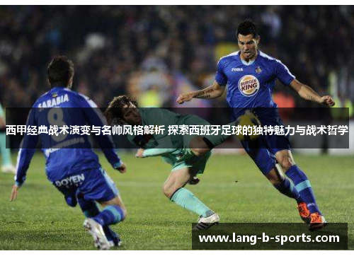 西甲经典战术演变与名帅风格解析 探索西班牙足球的独特魅力与战术哲学 西甲经典战术演变与名帅风格解析 探索西班牙足球的独特魅力与战术哲学