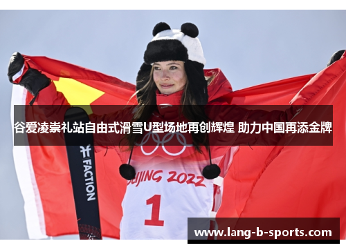 谷爱凌崇礼站自由式滑雪U型场地再创辉煌 助力中国再添金牌 谷爱凌崇礼站自由式滑雪U型场地再创辉煌 助力中国再添金牌