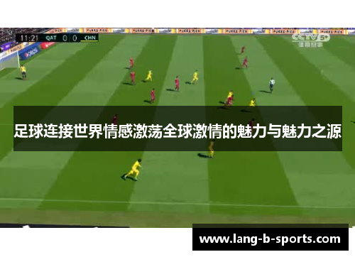 足球连接世界情感激荡全球激情的魅力与魅力之源 足球连接世界情感激荡全球激情的魅力与魅力之源