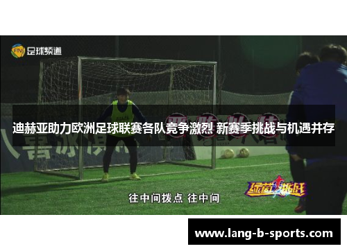 迪赫亚助力欧洲足球联赛各队竞争激烈 新赛季挑战与机遇并存