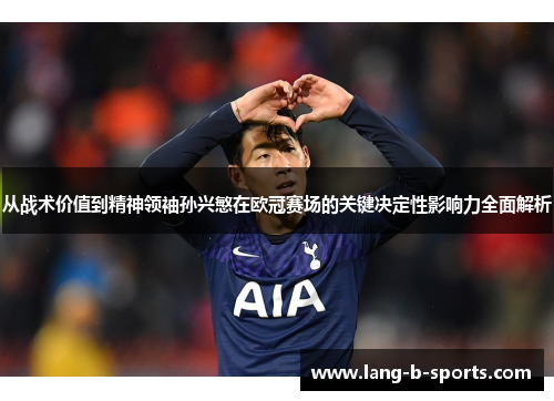 从战术价值到精神领袖孙兴慜在欧冠赛场的关键决定性影响力全面解析 从战术价值到精神领袖孙兴慜在欧冠赛场的关键决定性影响力全面解析