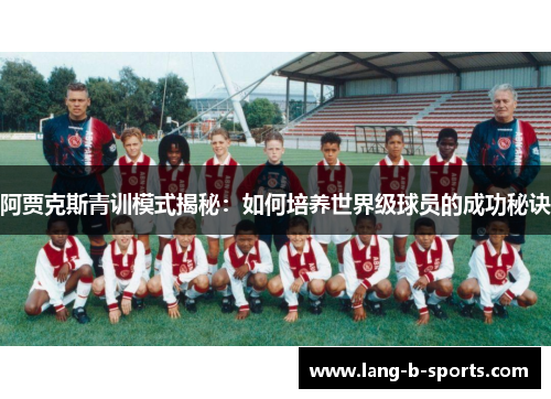 阿贾克斯青训模式揭秘:如何培养世界级球员的成功秘诀 阿贾克斯青训模式揭秘:如何培养世界级球员的成功秘诀