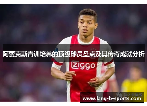 阿贾克斯青训培养的顶级球员盘点及其传奇成就分析 阿贾克斯青训培养的顶级球员盘点及其传奇成就分析