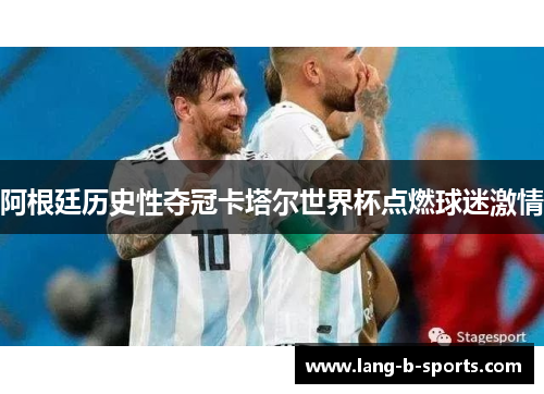 阿根廷历史性夺冠卡塔尔世界杯点燃球迷激情 阿根廷历史性夺冠卡塔尔世界杯点燃球迷激情