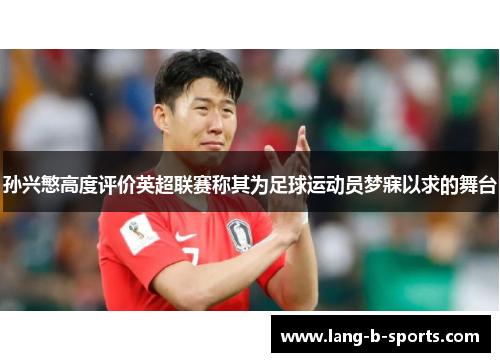 孙兴慜高度评价英超联赛称其为足球运动员梦寐以求的舞台 孙兴慜高度评价英超联赛称其为足球运动员梦寐以求的舞台